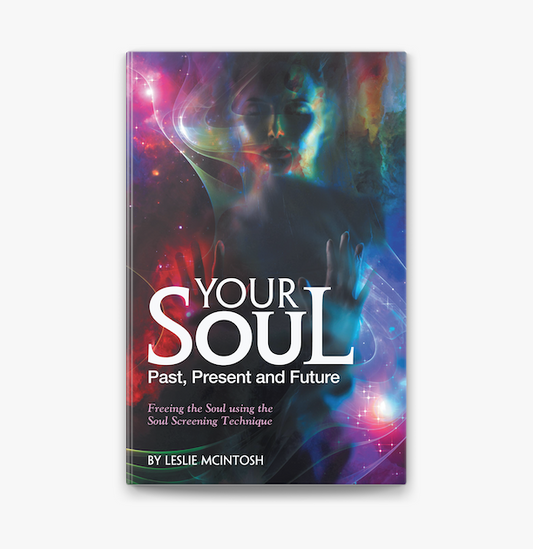 Your Soul - Past, Present and Future Freeing the Soul Using the Soul Screening Technique by Leslie McIntosh