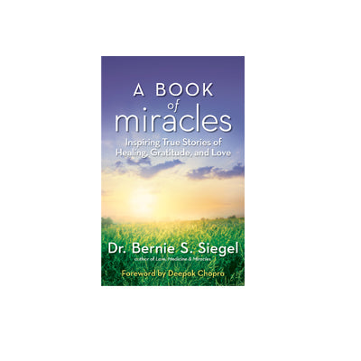 A Book of Miracles: Inspiring True Stories of Healing, Gratitude, and Love by Bernie S. Siegel