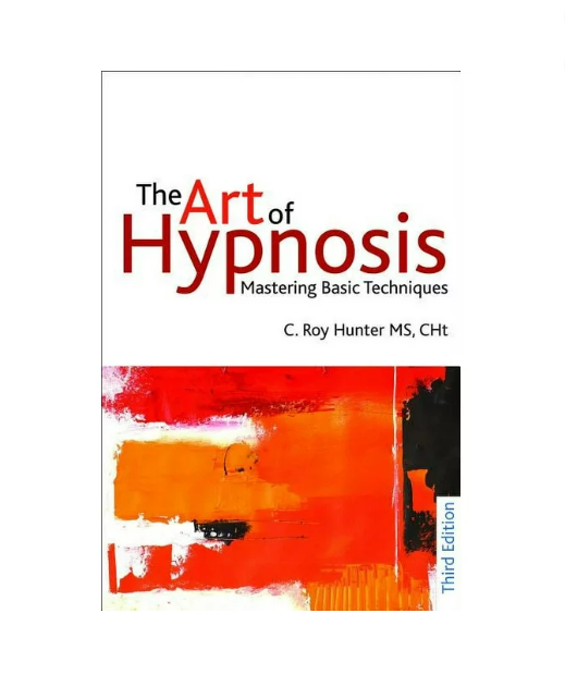 The Art of Hypnosis: Mastering Basic Techniques - 3rd edition by C. Roy Hunter, M.S., FAPHP